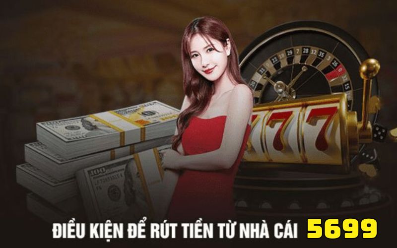 Điều kiện cần thiết để rút tiền tại 5699